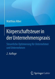 Title: Kï¿½rperschaftsteuer in der Unternehmenspraxis: Steuerliche Optimierung fï¿½r Unternehmer und Unternehmen / Edition 2, Author: Matthias Alber