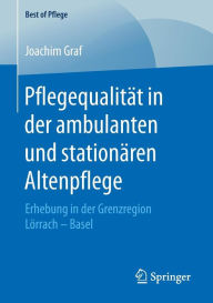 Title: Pflegequalität in der ambulanten und stationären Altenpflege: Erhebung in der Grenzregion Lörrach - Basel, Author: Joachim Graf