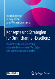 Title: Konzepte und Strategien fï¿½r Omnichannel-Exzellenz: Innovatives Retail-Marketing mit mehrdimensionalen Vertriebs- und Kommunikationskanï¿½len, Author: Ingo Bïckenholt