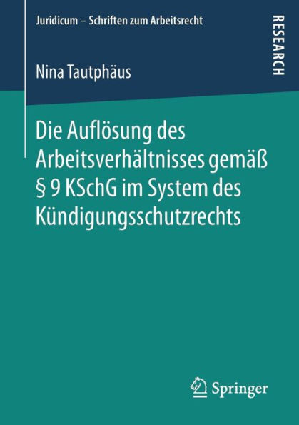 Die Auflï¿½sung des Arbeitsverhï¿½ltnisses gemï¿½ï¿½ ï¿½ 9 KSchG im System des Kï¿½ndigungsschutzrechts