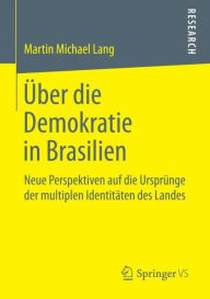 Title: ï¿½ber die Demokratie in Brasilien: Neue Perspektiven auf die Ursprï¿½nge der multiplen Identitï¿½ten des Landes, Author: Martin Michael Lang