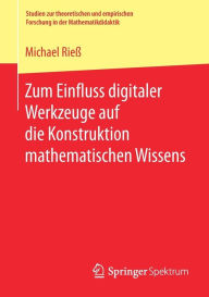 Title: Zum Einfluss digitaler Werkzeuge auf die Konstruktion mathematischen Wissens, Author: Michael Rieß