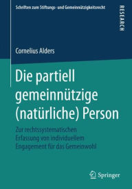 Title: Die partiell gemeinnï¿½tzige (natï¿½rliche) Person: Zur rechtssystematischen Erfassung von individuellem Engagement fï¿½r das Gemeinwohl, Author: Cornelius Alders