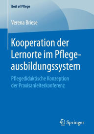 Title: Kooperation der Lernorte im Pflegeausbildungssystem: Pflegedidaktische Konzeption der Praxisanleiterkonferenz, Author: Verena Briese
