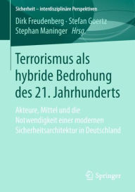 Title: Terrorismus als hybride Bedrohung des 21. Jahrhunderts: Akteure, Mittel und die Notwendigkeit einer modernen Sicherheitsarchitektur in Deutschland, Author: Dirk Freudenberg