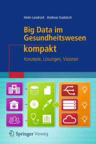 Title: Big Data im Gesundheitswesen kompakt: Konzepte, Lösungen, Visionen, Author: Holm Landrock