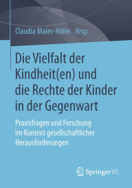 Title: Die Vielfalt der Kindheit(en) und die Rechte der Kinder in der Gegenwart: Praxisfragen und Forschung im Kontext gesellschaftlicher Herausforderungen, Author: Claudia Maier-Höfer