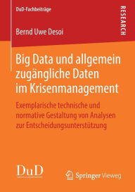 Title: Big Data und allgemein zugï¿½ngliche Daten im Krisenmanagement: Exemplarische technische und normative Gestaltung von Analysen zur Entscheidungsunterstï¿½tzung, Author: Bernd Uwe Desoi