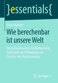 Title: Wie berechenbar ist unsere Welt: Herausforderungen für Mathematik, Informatik und Philosophie im Zeitalter der Digitalisierung, Author: Klaus Mainzer