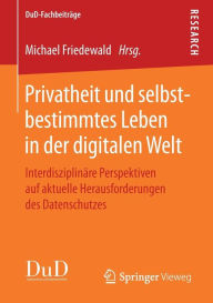 Title: Privatheit und selbstbestimmtes Leben in der digitalen Welt: Interdisziplinï¿½re Perspektiven auf aktuelle Herausforderungen des Datenschutzes, Author: Michael Friedewald