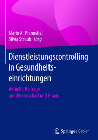 Title: Dienstleistungscontrolling in Gesundheitseinrichtungen: Aktuelle Beiträge aus Wissenschaft und Praxis, Author: Mario A. Pfannstiel