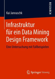 Title: Infrastruktur fï¿½r ein Data Mining Design Framework: Eine Untersuchung mit Fallbeispielen, Author: Kai Jannaschk