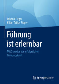 Title: Führung ist erlernbar: Mit Struktur zur erfolgreichen Führungskraft, Author: Johann Fieger