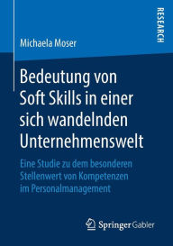 Title: Bedeutung von Soft Skills in einer sich wandelnden Unternehmenswelt: Eine Studie zu dem besonderen Stellenwert von Kompetenzen im Personalmanagement, Author: Michaela Moser