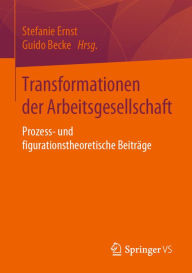 Title: Transformationen der Arbeitsgesellschaft: Prozess- und figurationstheoretische Beiträge, Author: Stefanie Ernst