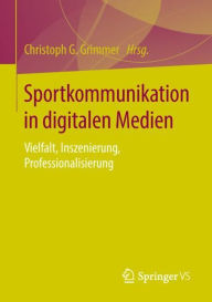 Title: Sportkommunikation in digitalen Medien: Vielfalt, Inszenierung, Professionalisierung, Author: Christoph G. Grimmer