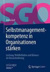Title: Selbstmanagementkompetenz in Organisationen stärken: Leistung, Wohlbefinden und Balance als Herausforderung, Author: Anita Graf