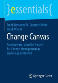 Title: Change Canvas: Strukturierter visueller Ansatz für Change Management in einem agilen Umfeld, Author: Frank Bertagnolli