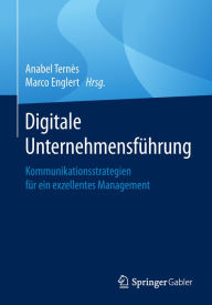 Title: Digitale Unternehmensführung: Kommunikationsstrategien für ein exzellentes Management, Author: Anabel Ternès