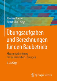 Title: Übungsaufgaben und Berechnungen für den Baubetrieb: Klausurvorbereitung mit ausführlichen Lösungen, Author: Thomas Krause
