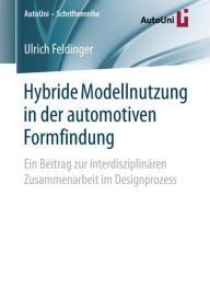 Title: Hybride Modellnutzung in der automotiven Formfindung: Ein Beitrag zur interdisziplinï¿½ren Zusammenarbeit im Designprozess, Author: Ulrich Feldinger
