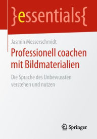 Title: Professionell coachen mit Bildmaterialien: Die Sprache des Unbewussten verstehen und nutzen, Author: Jasmin Messerschmidt