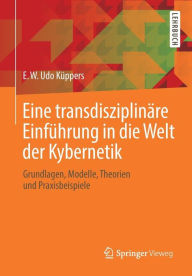 Title: Eine transdisziplinï¿½re Einfï¿½hrung in die Welt der Kybernetik: Grundlagen, Modelle, Theorien und Praxisbeispiele, Author: E. W. Udo Kïppers
