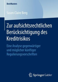 Title: Zur aufsichtsrechtlichen Berï¿½cksichtigung des Kreditrisikos: Eine Analyse gegenwï¿½rtiger und mï¿½glicher kï¿½nftiger Regulierungsvorschriften, Author: Susen Claire Berg