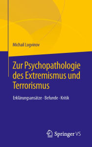 Title: Zur Psychopathologie des Extremismus und Terrorismus: Erklärungsansätze - Befunde - Kritik, Author: Michail Logvinov