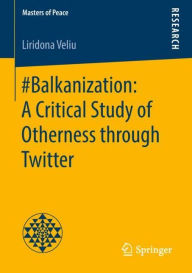 Title: #Balkanization: A Critical Study of Otherness through Twitter, Author: Liridona Veliu