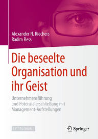 Title: Die beseelte Organisation und ihr Geist: Unternehmensführung und Potenzialerschließung mit Management-Aufstellungen, Author: Alexander N. Riechers
