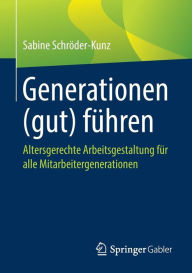 Title: Generationen (gut) führen: Altersgerechte Arbeitsgestaltung für alle Mitarbeitergenerationen, Author: Sabine Schröder-Kunz