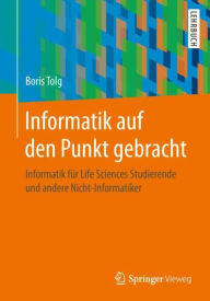 Title: Informatik auf den Punkt gebracht: Informatik für Life Sciences Studierende und andere Nicht-Informatiker, Author: Boris Tolg
