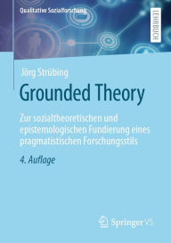 Title: Grounded Theory: Zur sozialtheoretischen und epistemologischen Fundierung eines pragmatistischen Forschungsstils, Author: Jörg Strübing