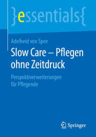 Title: Slow Care - Pflegen ohne Zeitdruck: Perspektiverweiterungen für Pflegende, Author: Adelheid von Spee