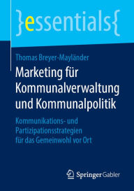 Title: Marketing für Kommunalverwaltung und Kommunalpolitik: Kommunikations- und Partizipationsstrategien für das Gemeinwohl vor Ort, Author: Thomas Breyer-Mayländer