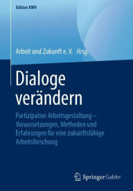 Title: Dialoge verï¿½ndern: Partizipative Arbeitsgestaltung - Voraussetzungen, Methoden und Erfahrungen fï¿½r eine zukunftsfï¿½hige Arbeitsforschung, Author: Arbeit und Zukunft e. V.