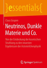 Title: Neutrinos, Dunkle Materie und Co.: Von der Entdeckung der kosmischen Strahlung zu den neuesten Ergebnissen der Astroteilchenphysik, Author: Claus Grupen