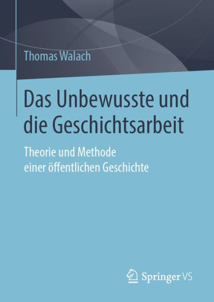 Das Unbewusste und die Geschichtsarbeit: Theorie und Methode einer öffentlichen Geschichte