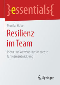 Title: Resilienz im Team: Ideen und Anwendungskonzepte fï¿½r Teamentwicklung, Author: Monika Huber