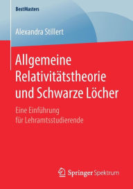 Title: Allgemeine Relativitï¿½tstheorie und Schwarze Lï¿½cher: Eine Einfï¿½hrung fï¿½r Lehramtsstudierende, Author: Alexandra Stillert