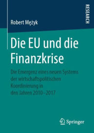Title: Die EU und die Finanzkrise: Die Emergenz eines neuen Systems der wirtschaftspolitischen Koordinierung in den Jahren 2010-2017, Author: Robert Mezyk