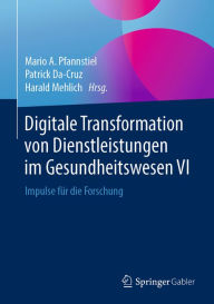 Title: Digitale Transformation von Dienstleistungen im Gesundheitswesen VI: Impulse für die Forschung, Author: Mario A. Pfannstiel