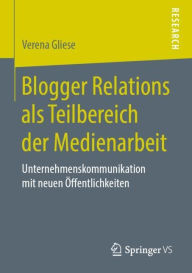 Title: Blogger Relations als Teilbereich der Medienarbeit: Unternehmenskommunikation mit neuen ï¿½ffentlichkeiten, Author: Verena Gliese