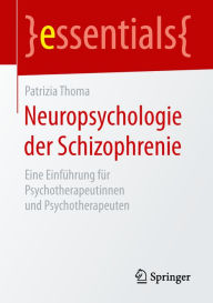 Title: Neuropsychologie der Schizophrenie: Eine Einführung für Psychotherapeutinnen und Psychotherapeuten, Author: Patrizia Thoma