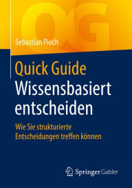 Title: Quick Guide Wissensbasiert entscheiden: Wie Sie strukturierte Entscheidungen treffen können, Author: Sebastian Pioch