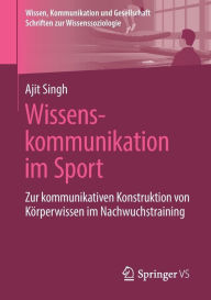 Title: Wissenskommunikation im Sport: Zur kommunikativen Konstruktion von Kï¿½rperwissen im Nachwuchstraining, Author: Ajit Singh