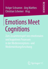 Title: Emotions Meet Cognitions: Zum Zusammenspiel von emotionalen und kognitiven Prozessen in der Medienrezeptions- und Medienwirkungsforschung, Author: Holger Schramm