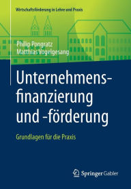 Title: Unternehmensfinanzierung und -fï¿½rderung: Grundlagen fï¿½r die Praxis, Author: Philip Pongratz