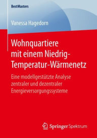 Title: Wohnquartiere mit einem Niedrig-Temperatur-Wï¿½rmenetz: Eine modellgestï¿½tzte Analyse zentraler und dezentraler Energieversorgungssysteme, Author: Vanessa Hagedorn